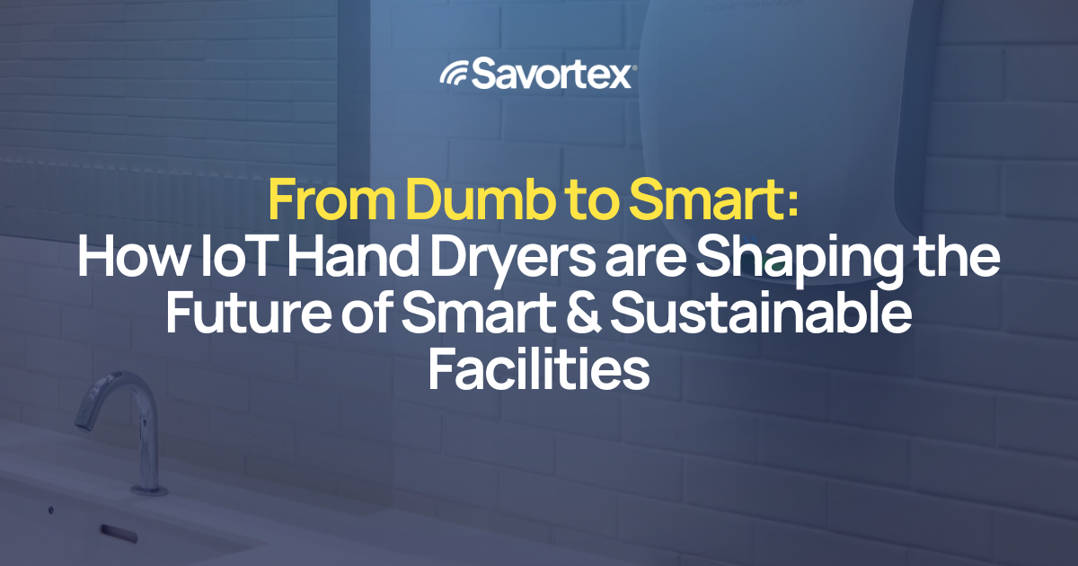 From Dumb, Energy-Hungry Dryers to Smart Solutions: How IoT Hand Dryers are Shaping the Future of Smart & Sustainable Facilities